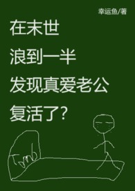 在末世浪到一半发现真爱老公复活了？(末世异能，高H）